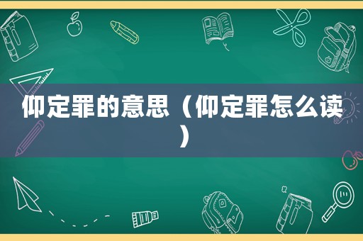 仰定罪的意思（仰定罪怎么讀）