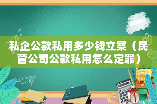 私企公款私用多少錢立案（民營公司公款私用怎么定罪）