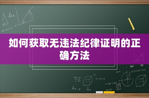 如何獲取無違法紀律證明的正確方法