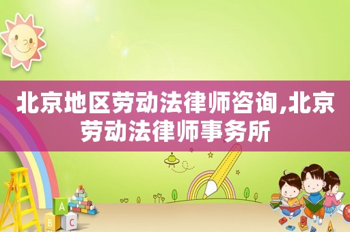 北京地區勞動法律師咨詢,北京勞動法律師事務所