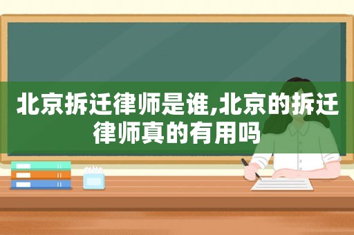 北京拆遷律師是誰(shuí),北京的拆遷律師真的有用嗎
