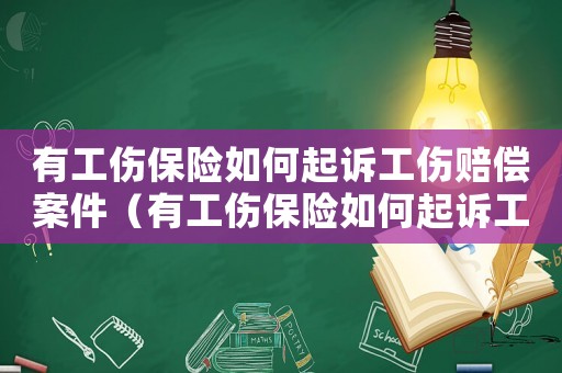 有工傷保險如何起訴工傷賠償案件（有工傷保險如何起訴工傷賠償）