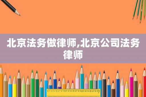 北京法務做律師,北京公司法務律師