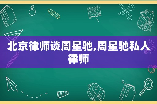 北京律師談周星馳,周星馳私人律師