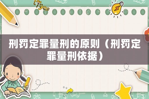 刑罰定罪量刑的原則（刑罰定罪量刑依據）
