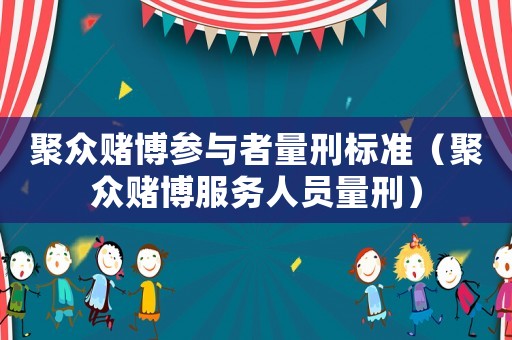 聚眾賭博參與者量刑標(biāo)準(zhǔn)（聚眾賭博服務(wù)人員量刑）