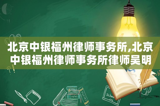 北京中銀福州律師事務所,北京中銀福州律師事務所律師吳明