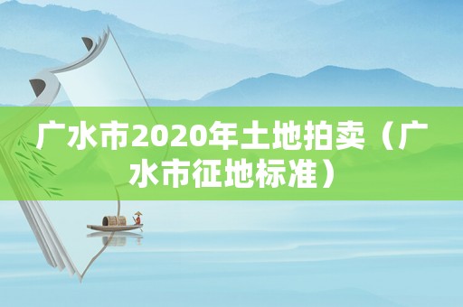 廣水市2020年土地拍賣（廣水市征地標(biāo)準(zhǔn)）