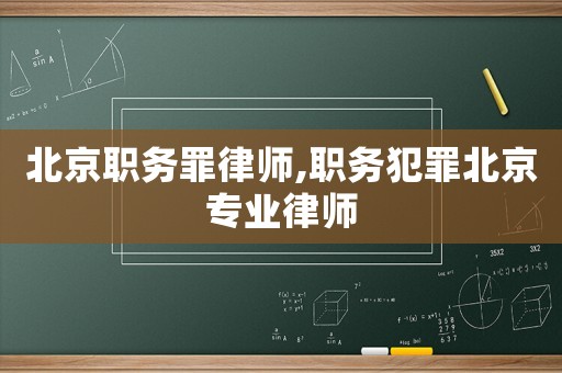 北京職務罪律師,職務犯罪北京專業律師