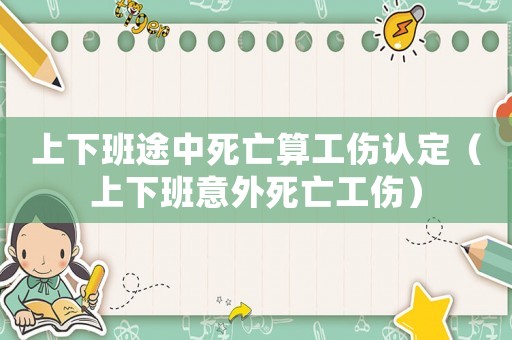 上下班途中死亡算工傷認(rèn)定（上下班意外死亡工傷）