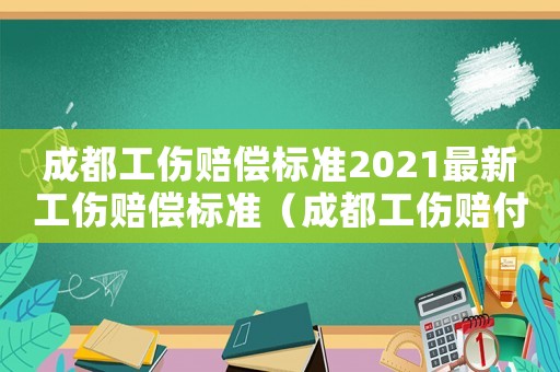 成都工傷賠償標(biāo)準(zhǔn)2021最新工傷賠償標(biāo)準(zhǔn)（成都工傷賠付標(biāo)準(zhǔn)）