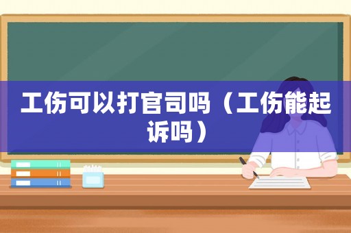 工傷可以打官司嗎（工傷能起訴嗎）