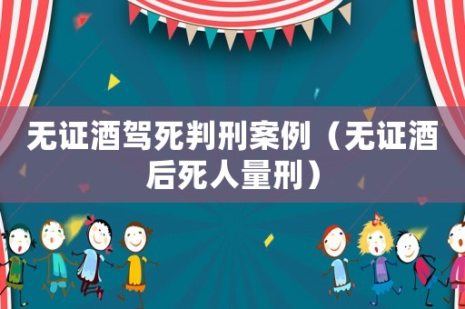 無證酒駕死判刑案例（無證酒后死人量刑）