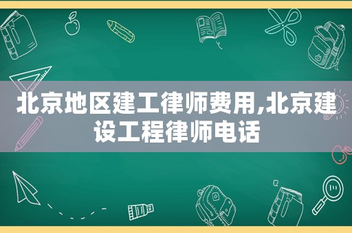 北京地區建工律師費用,北京建設工程律師電話