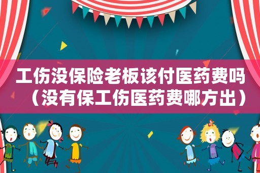 工傷沒保險老板該付醫藥費嗎（沒有保工傷醫藥費哪方出）
