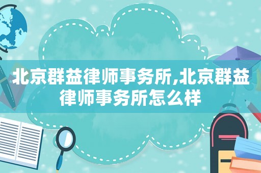 北京群益律師事務所,北京群益律師事務所怎么樣