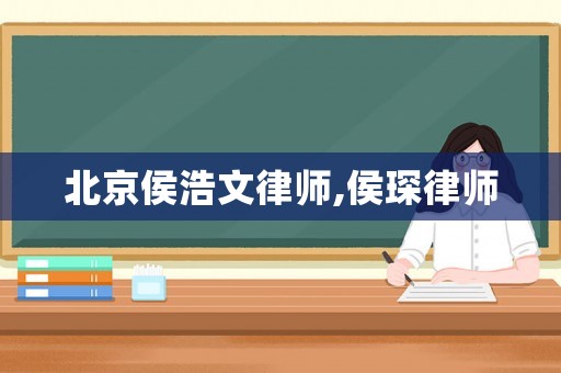 北京侯浩文律師,侯琛律師