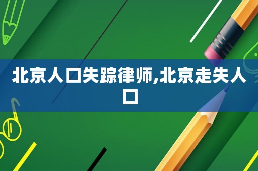 北京人口失蹤律師,北京走失人口