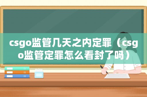 csgo監管幾天之內定罪（csgo監管定罪怎么看封了嗎）