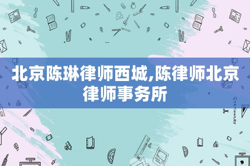 北京陳琳律師西城,陳律師北京律師事務所