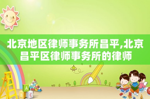 北京地區(qū)律師事務(wù)所昌平,北京昌平區(qū)律師事務(wù)所的律師