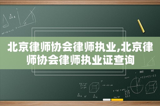 北京律師協會律師執業,北京律師協會律師執業證查詢