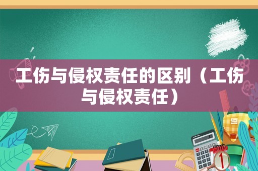 工傷與侵權責任的區別（工傷與侵權責任）