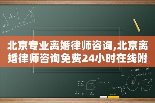 北京專業離婚律師咨詢,北京離婚律師咨詢免費24小時在線附近
