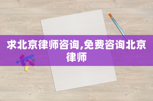 求北京律師咨詢,免費咨詢北京律師