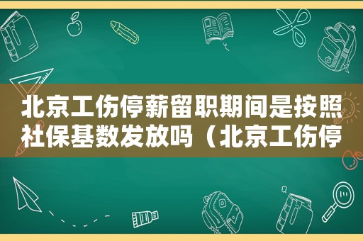 北京工傷停薪留職期間是按照社保基數(shù)發(fā)放嗎（北京工傷停薪留職）