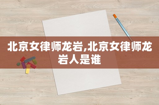 北京女律師龍巖,北京女律師龍巖人是誰