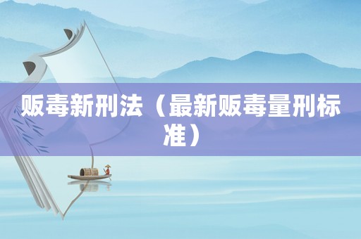 販毒新刑法（最新販毒量刑標準）
