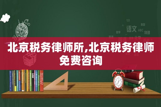 北京稅務律師所,北京稅務律師免費咨詢