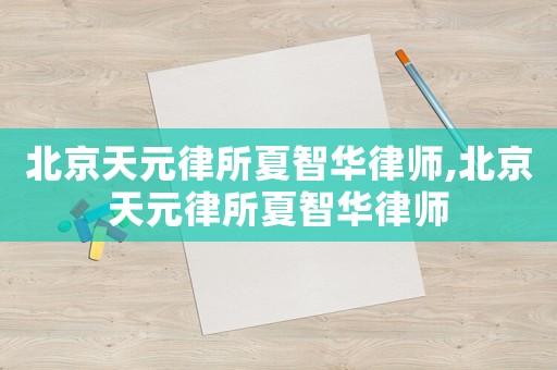 北京天元律所夏智華律師,北京天元律所夏智華律師