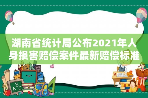 湖南省統計局公布2021年人身損害賠償案件最新賠償標準（湖南2017賠償標準）