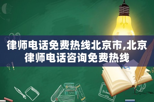 律師電話免費熱線北京市,北京律師電話咨詢免費熱線
