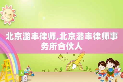 北京潞豐律師,北京潞豐律師事務(wù)所合伙人