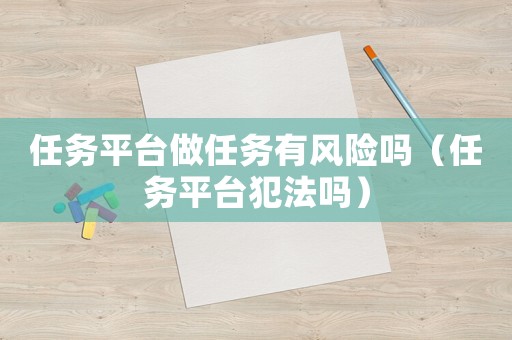 任務平臺做任務有風險嗎（任務平臺犯法嗎）