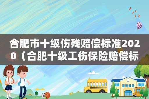 合肥市十級(jí)傷殘賠償標(biāo)準(zhǔn)2020（合肥十級(jí)工傷保險(xiǎn)賠償標(biāo)準(zhǔn)）