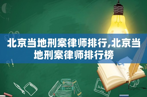 北京當地刑案律師排行,北京當地刑案律師排行榜