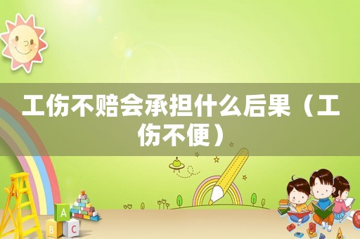 工傷不賠會承擔什么后果（工傷不便）