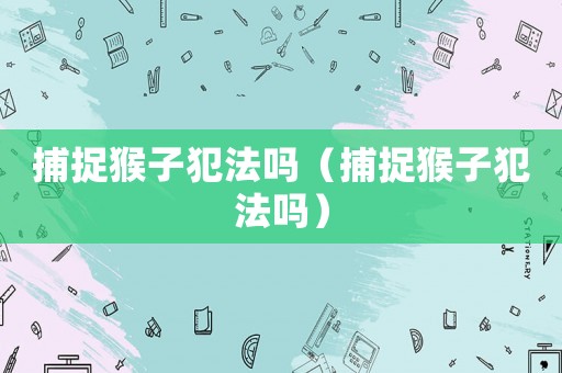 捕捉猴子犯法嗎（捕捉猴子犯法嗎）
