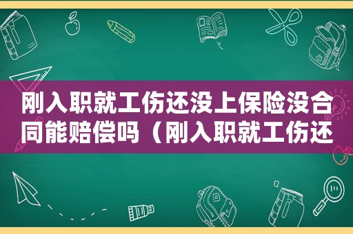 剛入職就工傷還沒上保險沒合同能賠償嗎（剛入職就工傷還沒上保險沒合同）
