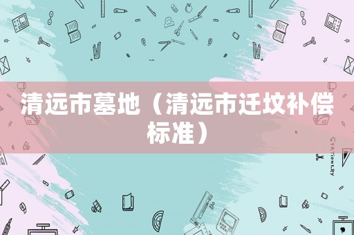 清遠市墓地（清遠市遷墳補償標準）