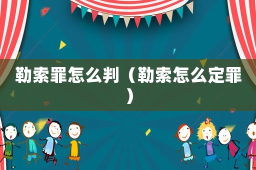 勒索罪怎么判（勒索怎么定罪）