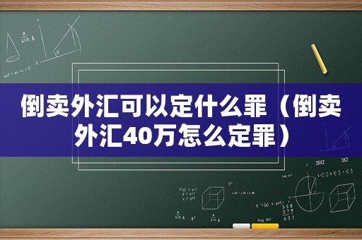 倒賣外匯可以定什么罪（倒賣外匯40萬怎么定罪）
