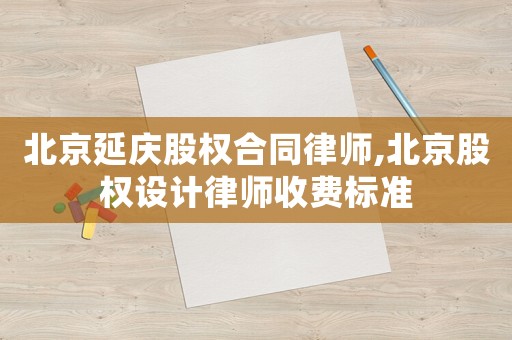 北京延慶股權合同律師,北京股權設計律師收費標準