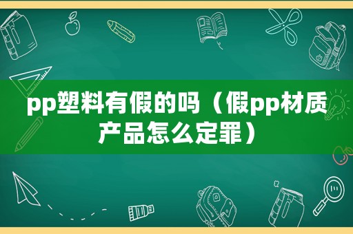 pp塑料有假的嗎（假pp材質(zhì)產(chǎn)品怎么定罪）