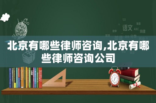 北京有哪些律師咨詢,北京有哪些律師咨詢公司