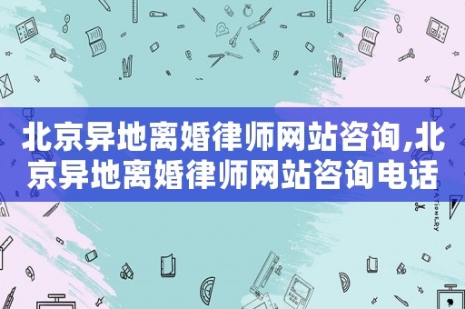 北京異地離婚律師網站咨詢,北京異地離婚律師網站咨詢電話